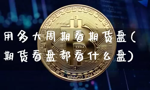 用多大周期看期货盘(期货看盘都看什么盘)_黄金直播_第1张_诸葛期货直播室 用多大周期看期货盘(期货看盘都看什么盘)_https://m.zghnxxa.com_黄金直播_第1张