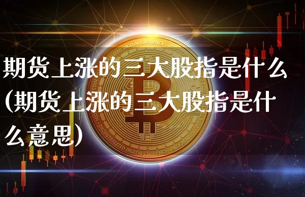 期货上涨的三大股指是什么(期货上涨的三大股指是什么意思)_https://m.zghnxxa.com_恒指期货_第1张