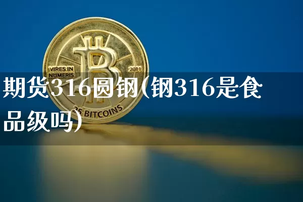 期货316圆钢(钢316是食品级吗)_天然气期货_第1张_诸葛期货直播室 期货316圆钢(钢316是食品级吗)_https://m.zghnxxa.com_天然气期货_第1张