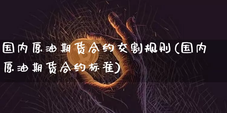 国内原油期货合约交割规则(国内原油期货合约标准)_https://m.zghnxxa.com_恒指期货_第1张
