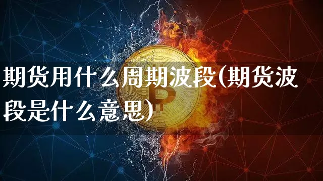 期货用什么周期波段(期货波段是什么意思)_黄金直播_第1张_诸葛期货直播室 期货用什么周期波段(期货波段是什么意思)_https://m.zghnxxa.com_黄金直播_第1张