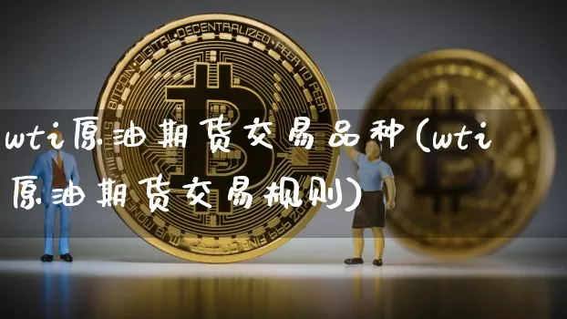 wti原油期货交易品种(wti原油期货交易规则)_黄金直播_第1张_诸葛期货直播室 wti原油期货交易品种(wti原油期货交易规则)_https://m.zghnxxa.com_黄金直播_第1张