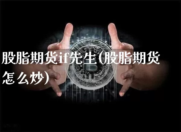 股脂期货if先生(股脂期货怎么炒)_https://m.zghnxxa.com_股指期货_第1张