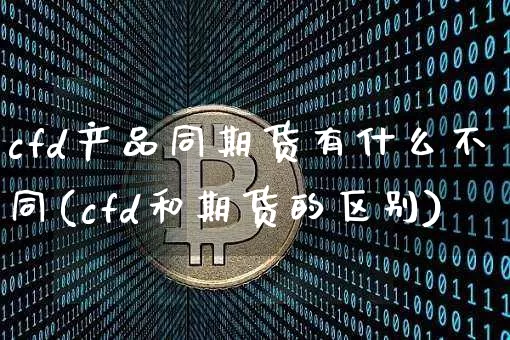 cfd产品同期货有什么不同(cfd和期货的区别)_纳指期货_第1张_诸葛期货直播室 cfd产品同期货有什么不同(cfd和期货的区别)_https://m.zghnxxa.com_纳指期货_第1张