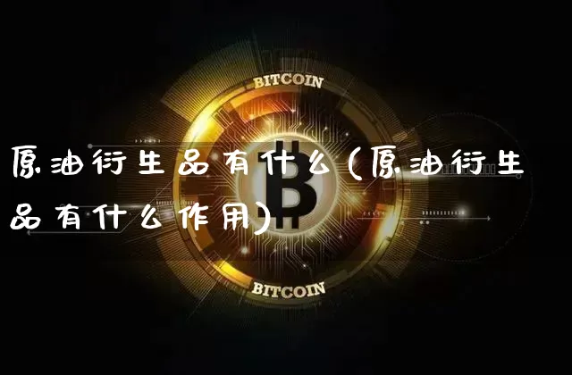 原油衍生品有什么(原油衍生品有什么作用)_https://m.zghnxxa.com_股指期货_第1张