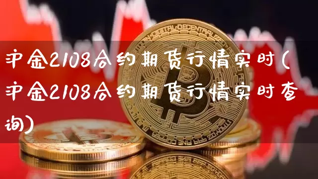 沪金2108合约期货行情实时(沪金2108合约期货行情实时查询)_https://m.zghnxxa.com_纳指期货_第1张
