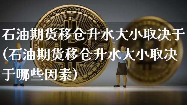 石油期货移仓升水大小取决于(石油期货移仓升水大小取决于哪些因素)_https://m.zghnxxa.com_期货资讯_第1张