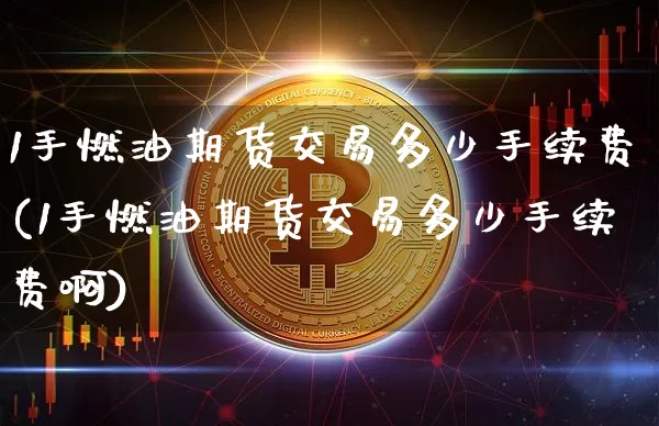 1手燃油期货交易多少手续费(1手燃油期货交易多少手续费啊)_https://m.zghnxxa.com_恒指期货_第1张