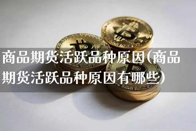商品期货活跃品种原因(商品期货活跃品种原因有哪些)_https://m.zghnxxa.com_原油直播_第1张