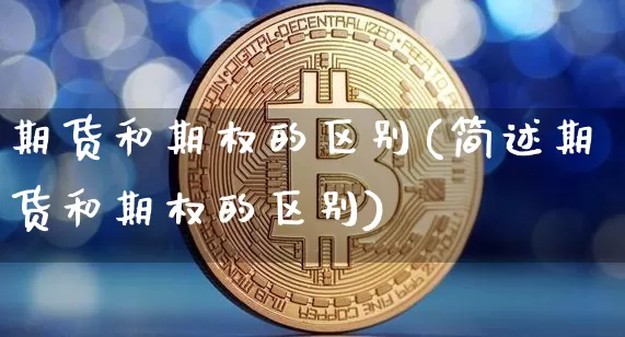 期货和期权的区别(简述期货和期权的区别)_期货资讯_第1张_诸葛期货直播室 期货和期权的区别(简述期货和期权的区别)_https://m.zghnxxa.com_期货资讯_第1张