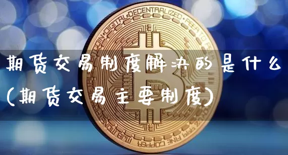 期货交易制度解决的是什么(期货交易主要制度)_https://m.zghnxxa.com_恒指期货_第1张