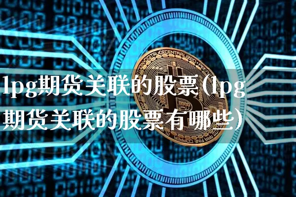 lpg期货关联的股票(lpg期货关联的股票有哪些)_https://m.zghnxxa.com_股指期货_第1张