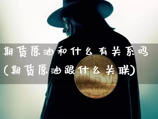 期货原油和什么有关系吗(期货原油跟什么关联)_https://m.zghnxxa.com_黄金直播_第1张