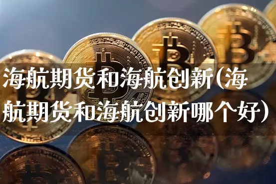 海航期货和海航创新(海航期货和海航创新哪个好)_黄金直播_第1张_诸葛期货直播室 海航期货和海航创新(海航期货和海航创新哪个好)_https://m.zghnxxa.com_黄金直播_第1张