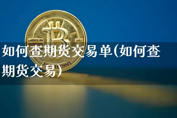 如何查期货交易单(如何查期货交易)_https://m.zghnxxa.com_天然气期货_第1张