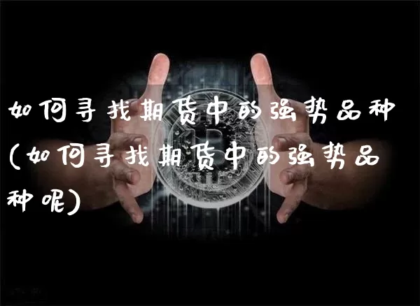 如何寻找期货中的强势品种(如何寻找期货中的强势品种呢)_期货资讯_第1张_诸葛期货直播室 如何寻找期货中的强势品种(如何寻找期货中的强势品种呢)_https://m.zghnxxa.com_期货资讯_第1张