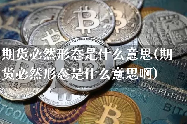 期货必然形态是什么意思(期货必然形态是什么意思啊)_https://m.zghnxxa.com_股指期货_第1张