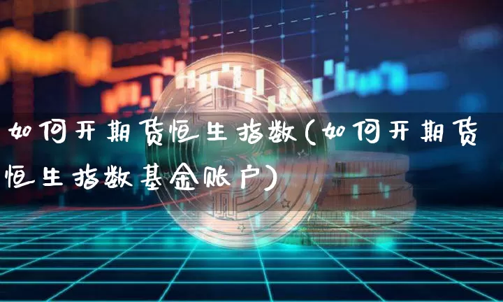 如何开期货恒生指数(如何开期货恒生指数基金账户)_恒指期货_第1张_诸葛期货直播室 如何开期货恒生指数(如何开期货恒生指数基金账户)_https://m.zghnxxa.com_恒指期货_第1张
