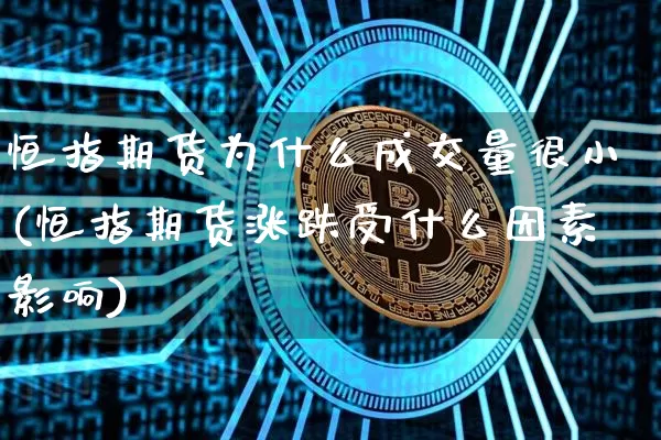 恒指期货为什么成交量很小(恒指期货涨跌受什么因素影响)_https://m.zghnxxa.com_期货资讯_第1张