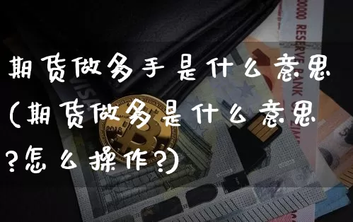 期货做多手是什么意思(期货做多是什么意思?怎么操作?)_https://m.zghnxxa.com_黄金直播_第1张
