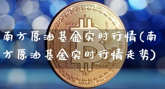 南方原油基金实时行情(南方原油基金实时行情走势)_https://m.zghnxxa.com_黄金直播_第1张