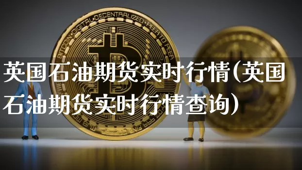 英国石油期货实时行情(英国石油期货实时行情查询)_期货资讯_第1张_诸葛期货直播室 英国石油期货实时行情(英国石油期货实时行情查询)_https://m.zghnxxa.com_期货资讯_第1张