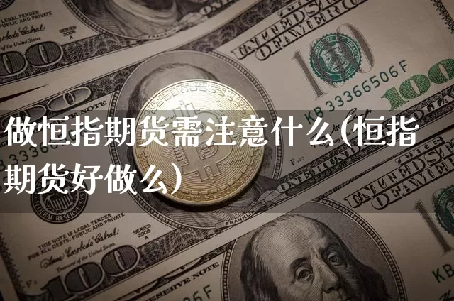 做恒指期货需注意什么(恒指期货好做么)_https://m.zghnxxa.com_股指期货_第1张