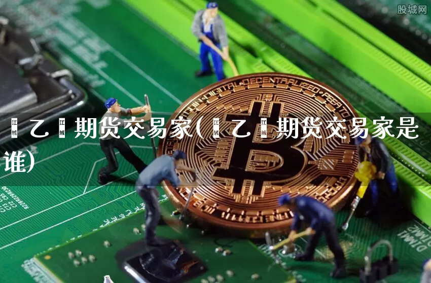 苯乙烯期货交易家(苯乙烯期货交易家是谁)_黄金直播_第1张_诸葛期货直播室 苯乙烯期货交易家(苯乙烯期货交易家是谁)_https://m.zghnxxa.com_黄金直播_第1张