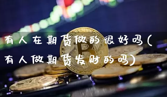 有人在期货做的很好吗(有人做期货发财的吗)_https://m.zghnxxa.com_股指期货_第1张