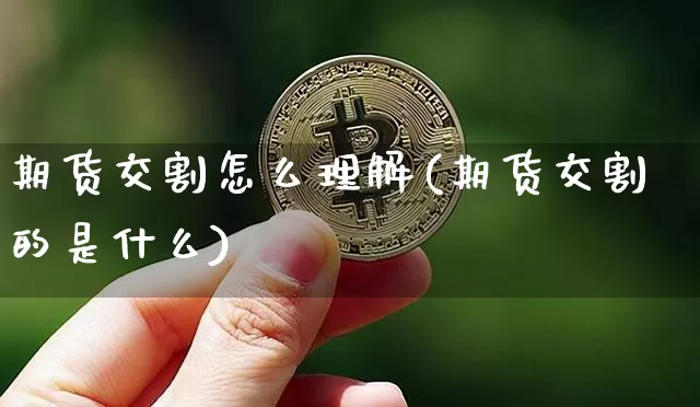 期货交割怎么理解(期货交割的是什么)_恒指期货_第1张_诸葛期货直播室 期货交割怎么理解(期货交割的是什么)_https://m.zghnxxa.com_恒指期货_第1张