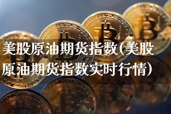 美股原油期货指数(美股原油期货指数实时行情)_https://m.zghnxxa.com_股指期货_第1张