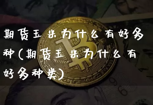 期货玉米为什么有好多种(期货玉米为什么有好多种类)_https://m.zghnxxa.com_天然气期货_第1张