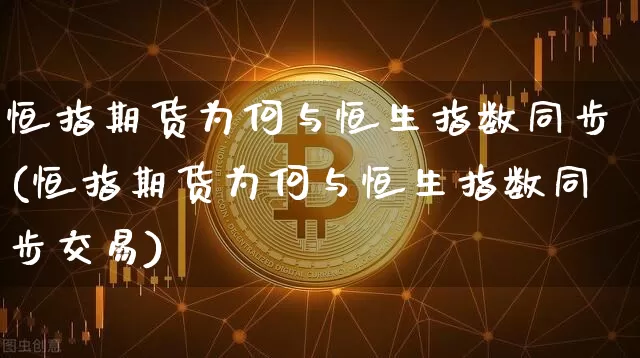 恒指期货为何与恒生指数同步(恒指期货为何与恒生指数同步交易)_https://m.zghnxxa.com_原油直播_第1张
