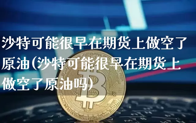 沙特可能很早在期货上做空了原油(沙特可能很早在期货上做空了原油吗)_https://m.zghnxxa.com_股指期货_第1张