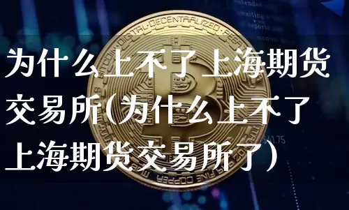 为什么上不了上海期货交易所(为什么上不了上海期货交易所了)_https://m.zghnxxa.com_原油直播_第1张