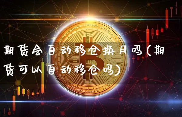 期货会自动移仓换月吗(期货可以自动移仓吗)_https://m.zghnxxa.com_天然气期货_第1张