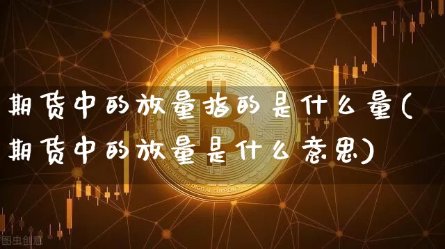 期货中的放量指的是什么量(期货中的放量是什么意思)_https://m.zghnxxa.com_恒指期货_第1张