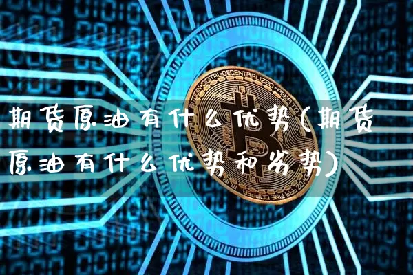 期货原油有什么优势(期货原油有什么优势和劣势)_https://m.zghnxxa.com_天然气期货_第1张