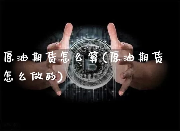 原油期货怎么算(原油期货怎么做的)_https://m.zghnxxa.com_股指期货_第1张