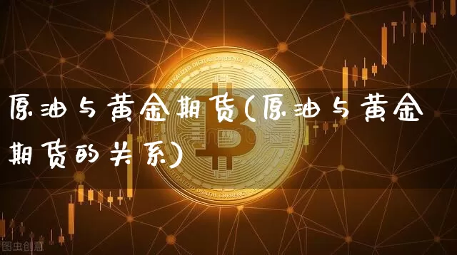 原油与黄金期货(原油与黄金期货的关系)_https://m.zghnxxa.com_黄金直播_第1张