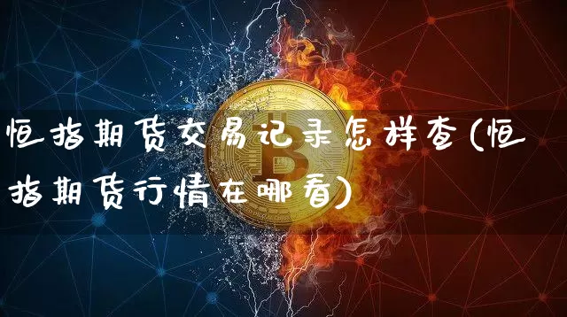 恒指期货交易记录怎样查(恒指期货行情在哪看)_https://m.zghnxxa.com_纳指期货_第1张