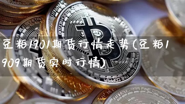 豆粕1901期货行情走势(豆粕1909期货实时行情)_https://m.zghnxxa.com_黄金直播_第1张