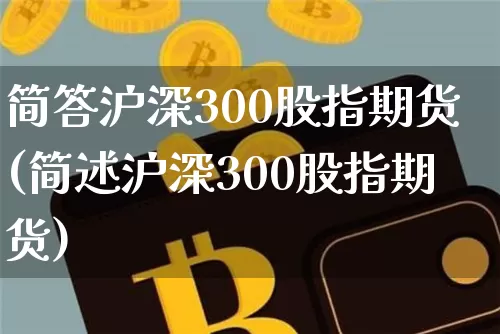 简答沪深300股指期货(简述沪深300股指期货)_https://m.zghnxxa.com_天然气期货_第1张