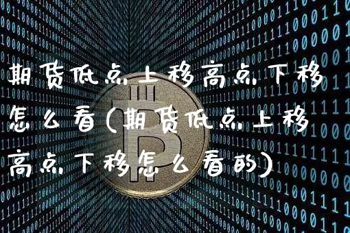 期货低点上移高点下移怎么看(期货低点上移高点下移怎么看的)_https://m.zghnxxa.com_股指期货_第1张
