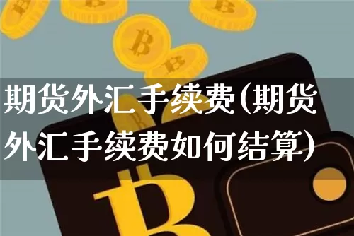 期货外汇手续费(期货外汇手续费如何结算)_https://m.zghnxxa.com_期货资讯_第1张