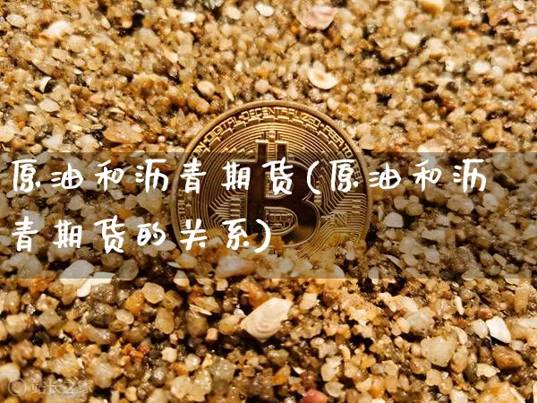 原油和沥青期货(原油和沥青期货的关系)_https://m.zghnxxa.com_期货资讯_第1张