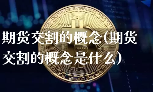 期货交割的概念(期货交割的概念是什么)_https://m.zghnxxa.com_天然气期货_第1张