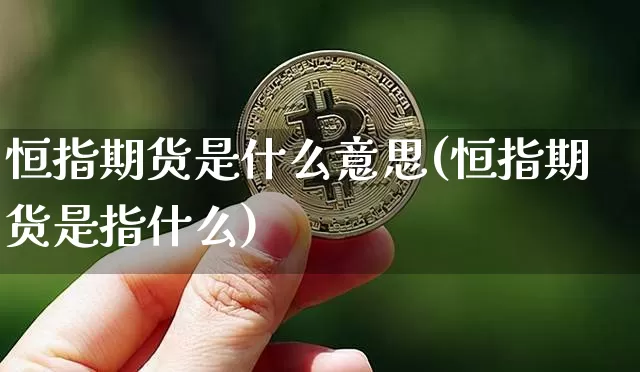 恒指期货是什么意思(恒指期货是指什么)_https://m.zghnxxa.com_期货资讯_第1张