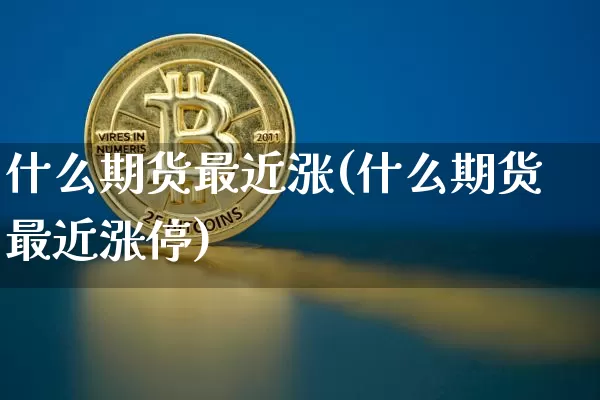 什么期货最近涨(什么期货最近涨停)_https://m.zghnxxa.com_天然气期货_第1张