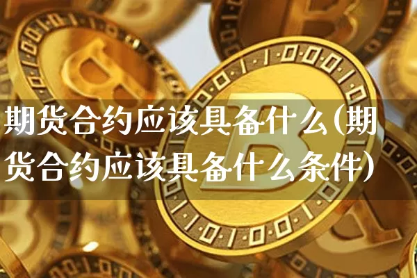 期货合约应该具备什么(期货合约应该具备什么条件)_https://m.zghnxxa.com_期货资讯_第1张